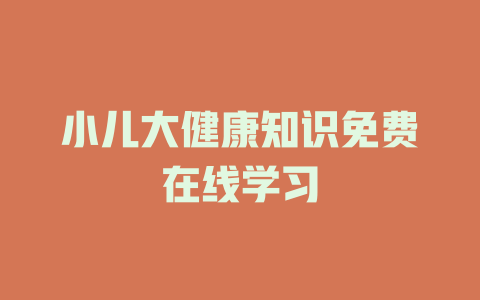 小儿大健康知识免费在线学习