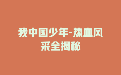 我中国少年-热血风采全揭秘