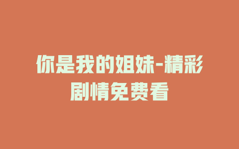 你是我的姐妹-精彩剧情免费看