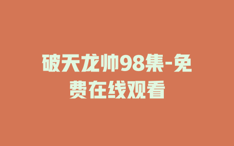 破天龙帅98集-免费在线观看
