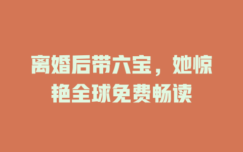 离婚后带六宝，她惊艳全球免费畅读