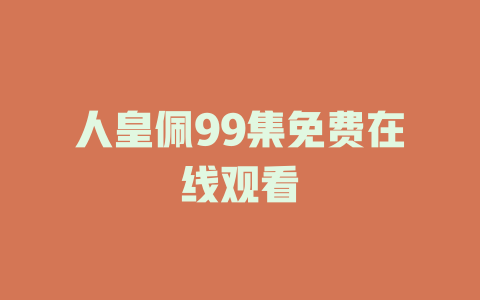 人皇佩99集免费在线观看