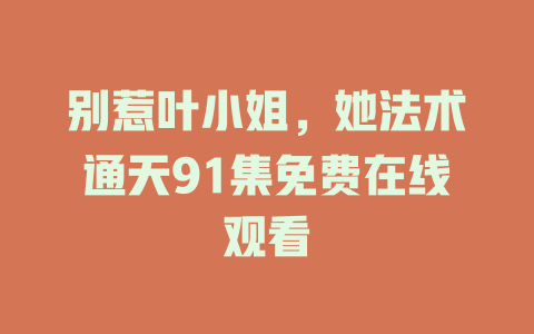 别惹叶小姐，她法术通天91集免费在线观看