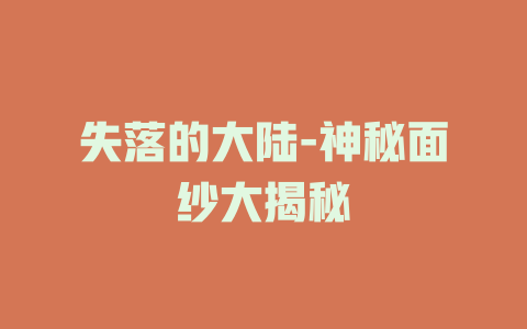 失落的大陆-神秘面纱大揭秘
