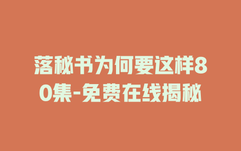落秘书为何要这样80集-免费在线揭秘