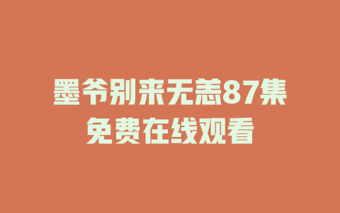 墨爷别来无恙87集免费在线观看