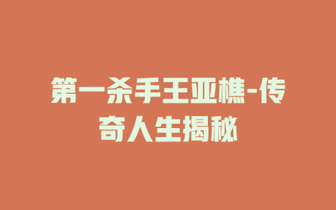 第一杀手王亚樵-传奇人生揭秘