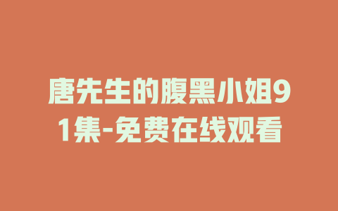 唐先生的腹黑小姐91集-免费在线观看