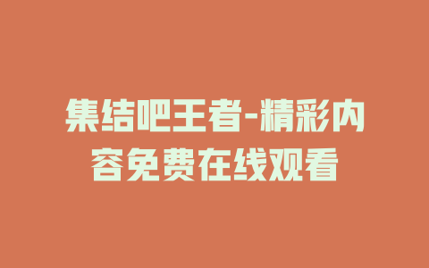 集结吧王者-精彩内容免费在线观看