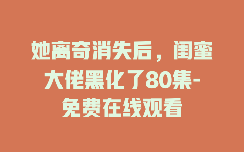她离奇消失后，闺蜜大佬黑化了80集-免费在线观看