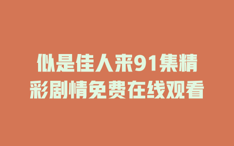 似是佳人来91集精彩剧情免费在线观看