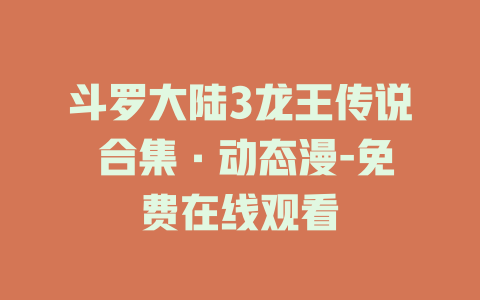 斗罗大陆3龙王传说 合集·动态漫-免费在线观看