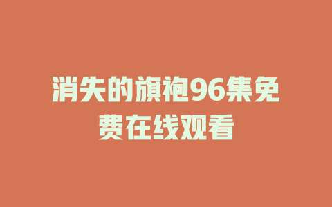 消失的旗袍96集免费在线观看