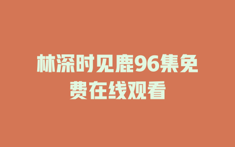 林深时见鹿96集免费在线观看