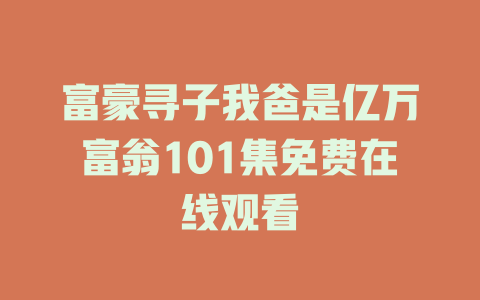 富豪寻子我爸是亿万富翁101集免费在线观看