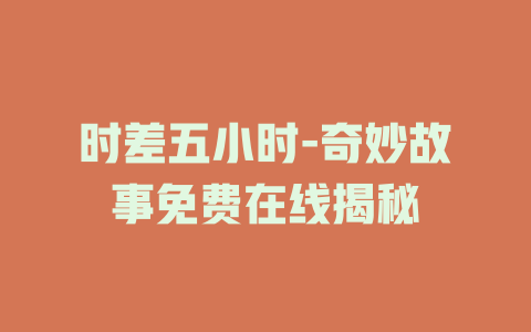 时差五小时-奇妙故事免费在线揭秘