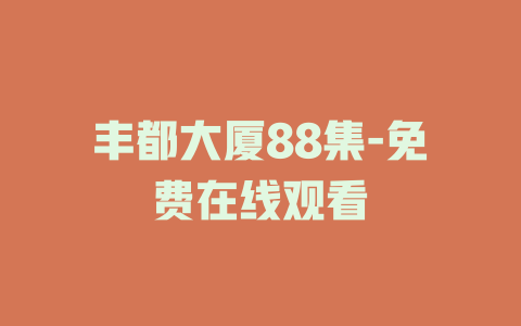 丰都大厦88集-免费在线观看
