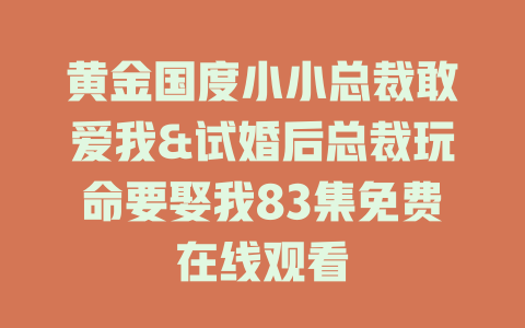 黄金国度小小总裁敢爱我&试婚后总裁玩命要娶我83集免费在线观看