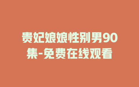 贵妃娘娘性别男90集-免费在线观看