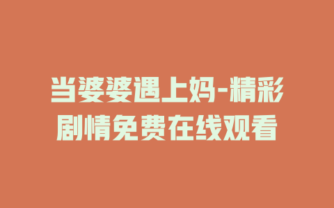 当婆婆遇上妈-精彩剧情免费在线观看