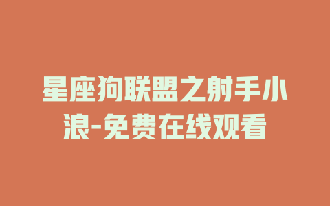 星座狗联盟之射手小浪-免费在线观看