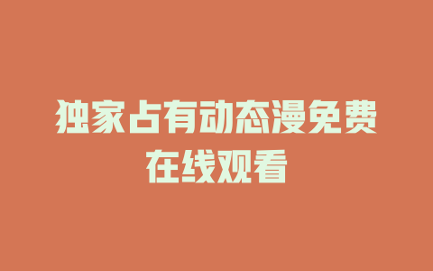 独家占有动态漫免费在线观看