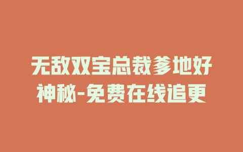 无敌双宝总裁爹地好神秘-免费在线追更