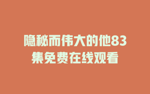 隐秘而伟大的他83集免费在线观看