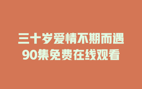 三十岁爱情不期而遇90集免费在线观看