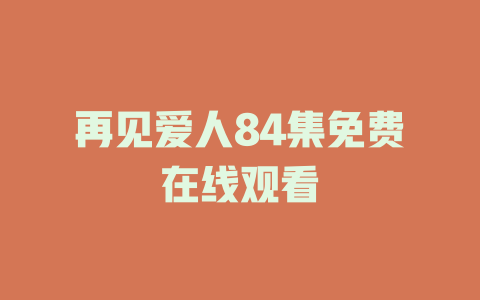 再见爱人84集免费在线观看