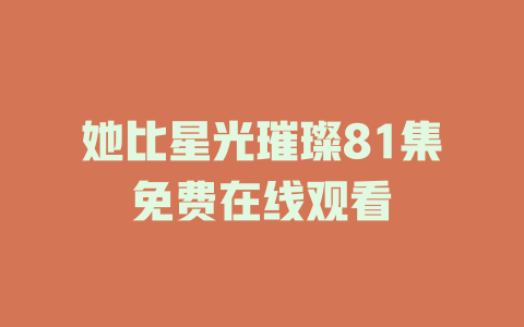 她比星光璀璨81集免费在线观看