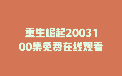 重生崛起2003100集免费在线观看