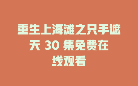 重生上海滩之只手遮天 30 集免费在线观看