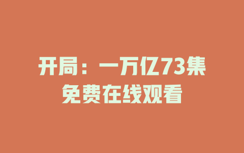 开局：一万亿73集免费在线观看