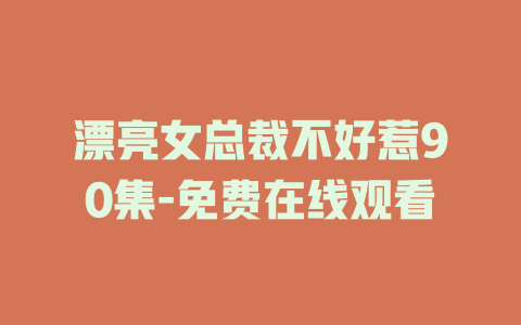 漂亮女总裁不好惹90集-免费在线观看