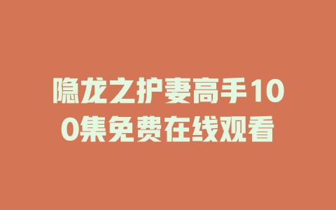 隐龙之护妻高手100集免费在线观看