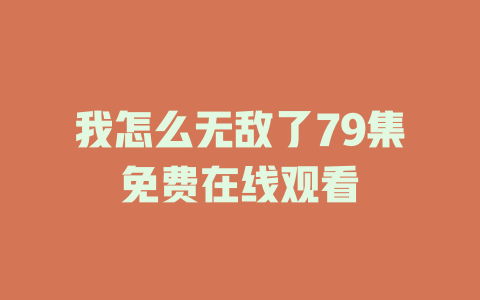 我怎么无敌了79集免费在线观看