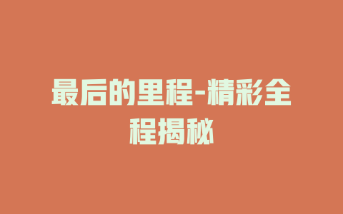 最后的里程-精彩全程揭秘