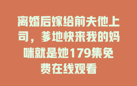离婚后嫁给前夫他上司，爹地快来我的妈咪就是她179集免费在线观看