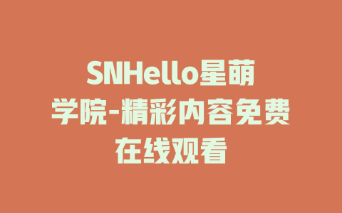 SNHello星萌学院-精彩内容免费在线观看
