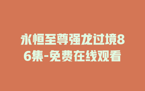 永恒至尊强龙过境86集-免费在线观看
