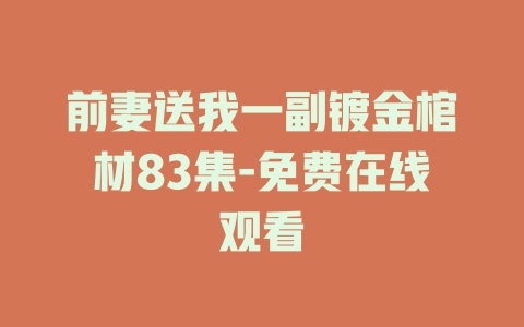 前妻送我一副镀金棺材83集-免费在线观看