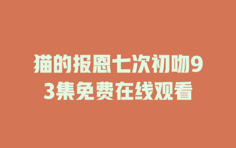 猫的报恩七次初吻93集免费在线观看