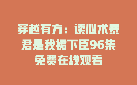 穿越有方：读心术暴君是我裙下臣96集免费在线观看