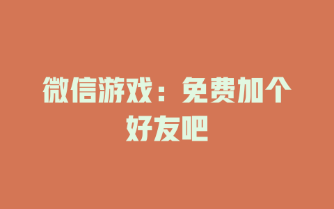 微信游戏：免费加个好友吧