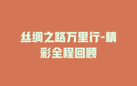 丝绸之路万里行-精彩全程回顾