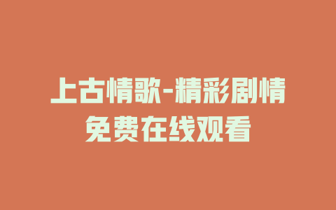 上古情歌-精彩剧情免费在线观看