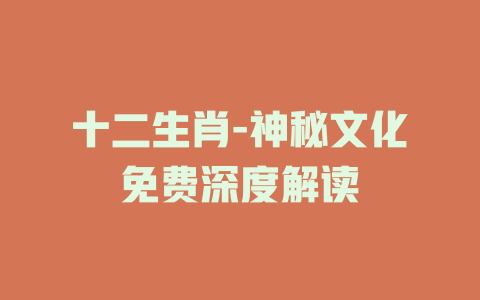 十二生肖-神秘文化免费深度解读