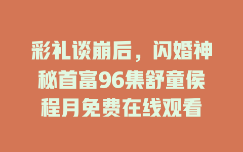 彩礼谈崩后，闪婚神秘首富96集舒童侯程月免费在线观看
