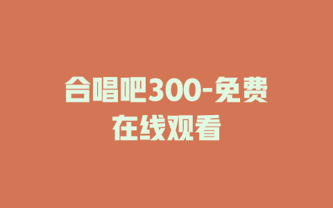 合唱吧300-免费在线观看